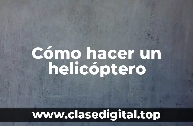 Cómo hacer un helicóptero