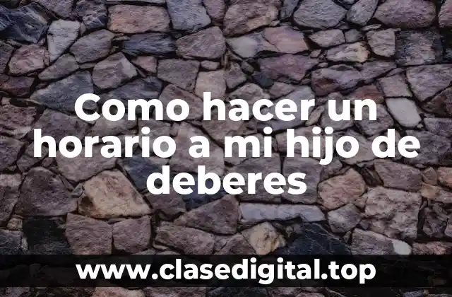 Como hacer un horario a mi hijo de deberes