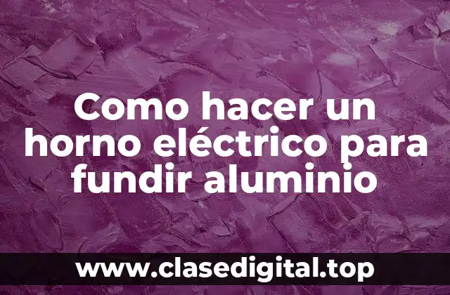 Como hacer un horno eléctrico para fundir aluminio