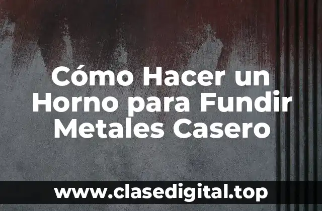 Cómo Hacer un Horno para Fundir Metales Casero