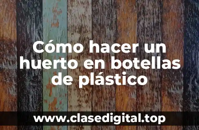 Cómo hacer un huerto en botellas de plástico