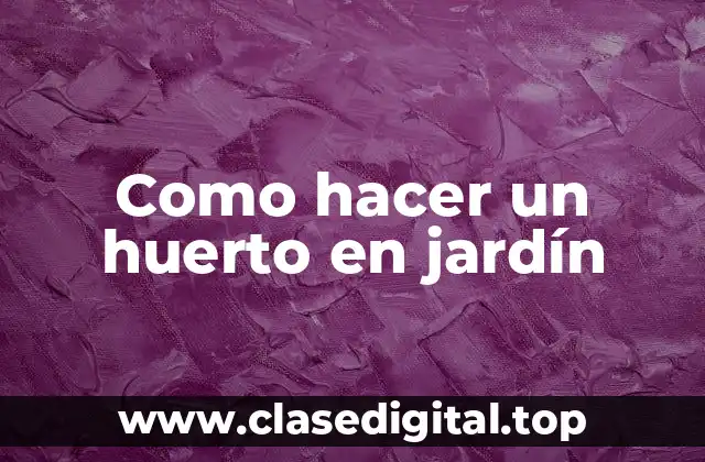 Qué es un huerto en jardín y para qué sirve