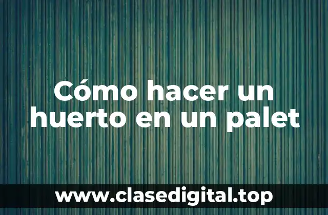 Cómo hacer un huerto en un palet