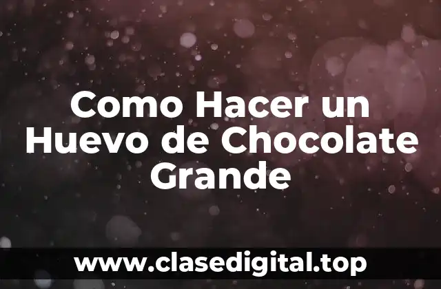 Como Hacer un Huevo de Chocolate Grande