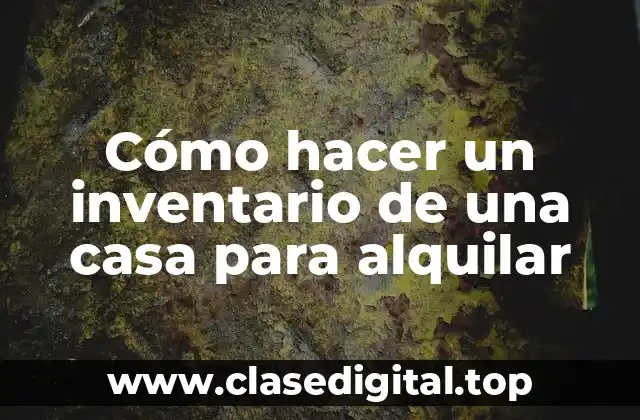 Cómo hacer un inventario de una casa para alquilar
