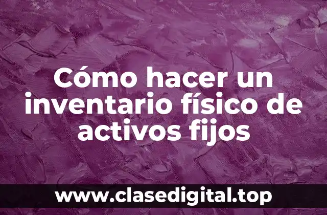 Cómo hacer un inventario físico de activos fijos