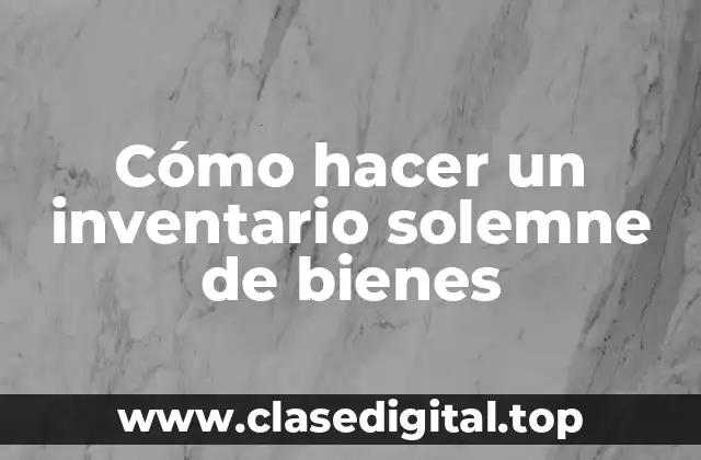 Cómo hacer un inventario solemne de bienes