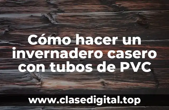 Cómo hacer un invernadero casero con tubos de PVC