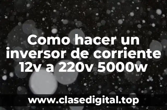 Como hacer un inversor de corriente 12v a 220v 5000w