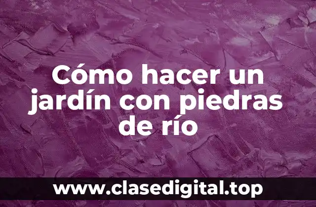 Cómo hacer un jardín con piedras de río