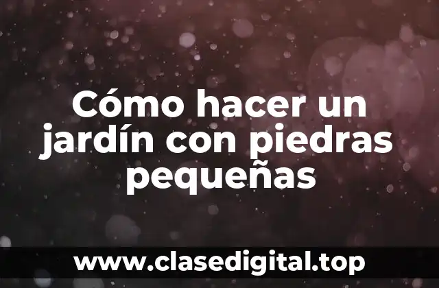 Cómo hacer un jardín con piedras pequeñas