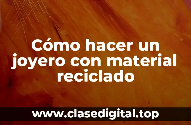 Cómo hacer un joyero con material reciclado