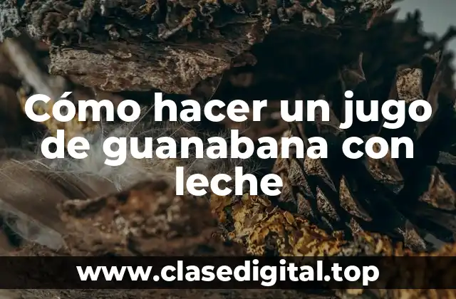Jugo de guanabana con leche: una bebida refrescante y nutricional
