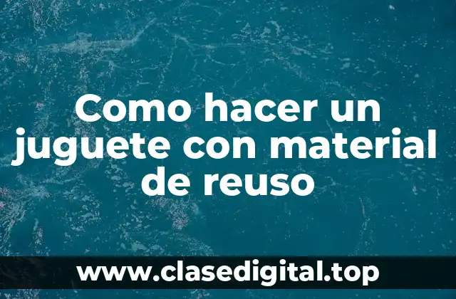 Como hacer un juguete con material de reuso