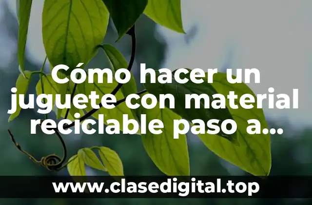 Cómo hacer un juguete con material reciclable paso a paso