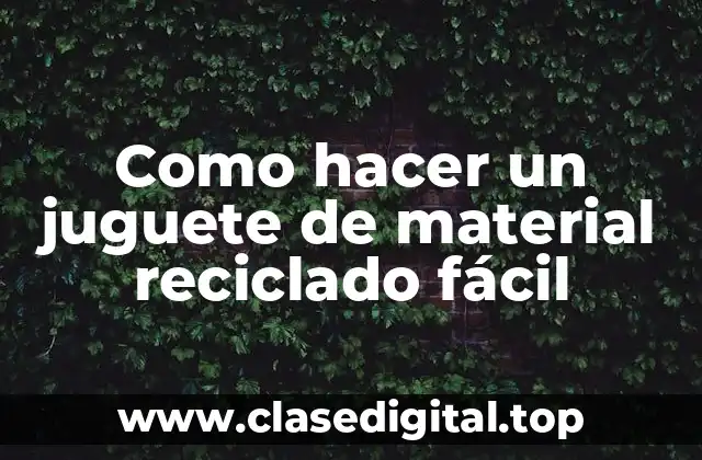 Como hacer un juguete de material reciclado fácil