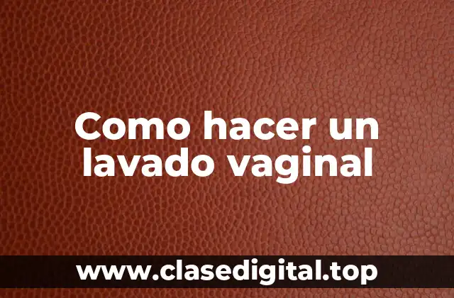 ¿Qué es un lavado vaginal y para qué sirve?