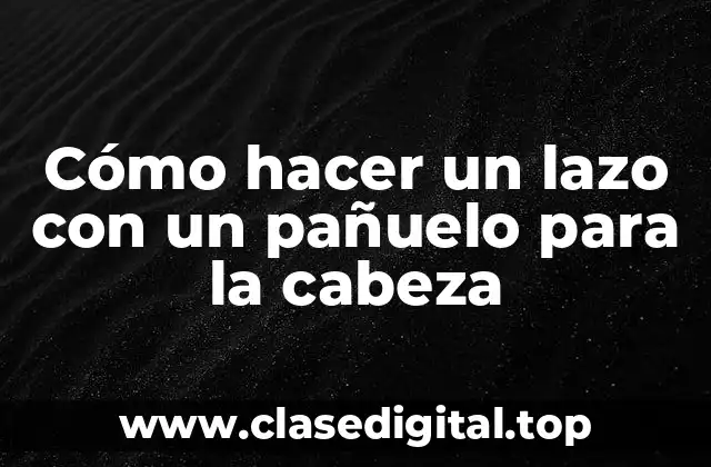 Cómo hacer un lazo con un pañuelo para la cabeza