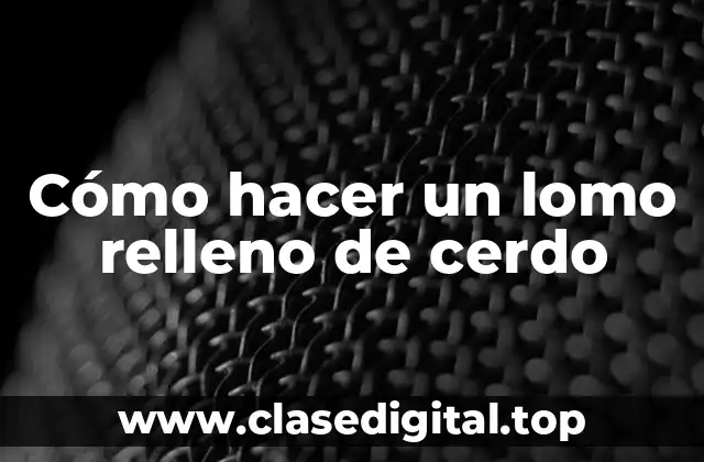 Cómo hacer un lomo relleno de cerdo