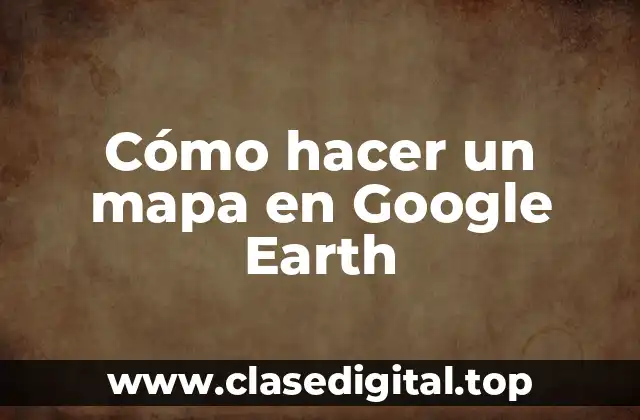 Cómo hacer un mapa en Google Earth