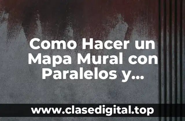 Como Hacer un Mapa Mural con Paralelos y Meridianos