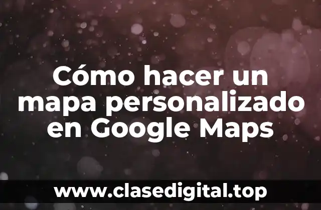 Cómo hacer un mapa personalizado en Google Maps