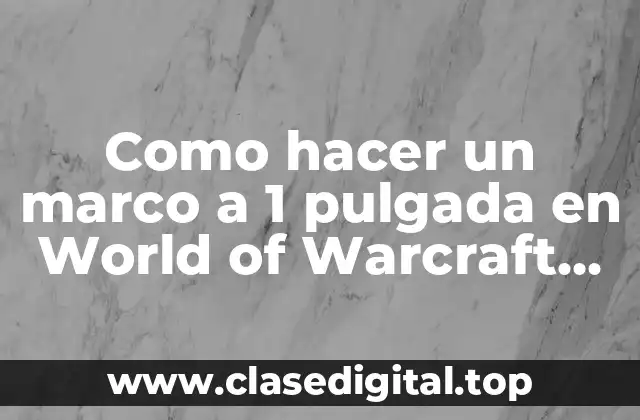 Que es un marco a 1 pulgada en World of Warcraft exactamente