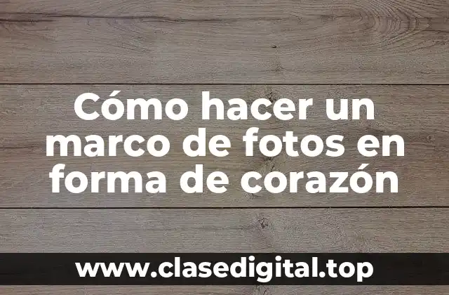 Cómo hacer un marco de fotos en forma de corazón