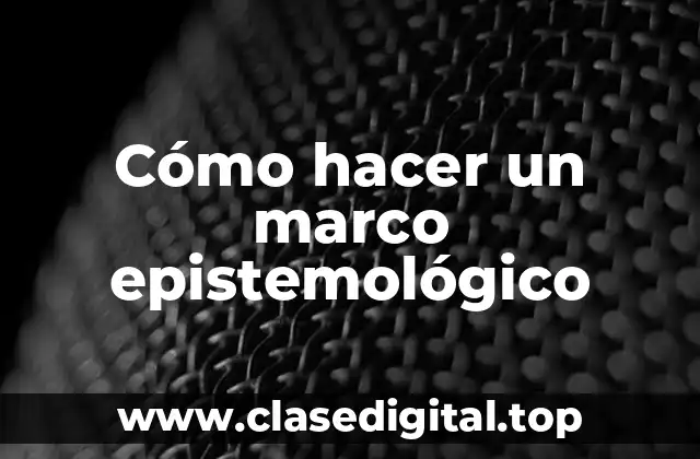 Cómo hacer un marco epistemológico