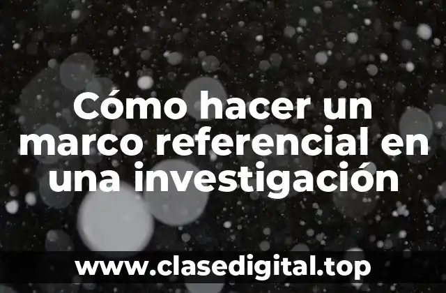 Cómo hacer un marco referencial en una investigación