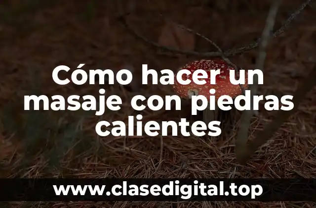 Cómo hacer un masaje con piedras calientes