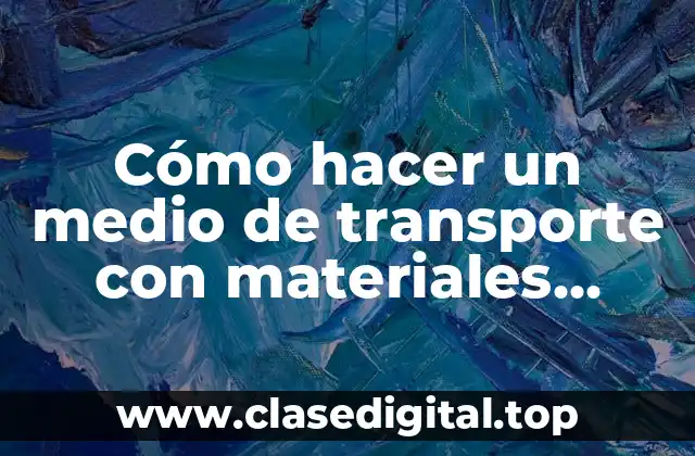 Cómo hacer un medio de transporte con materiales reciclados