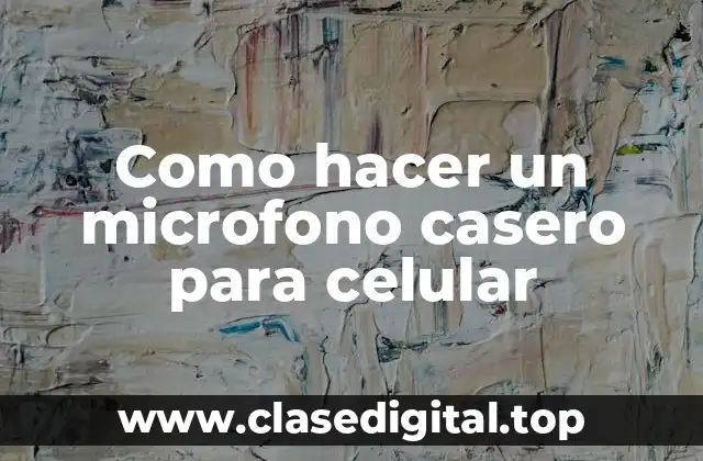 Como hacer un microfono casero para celular