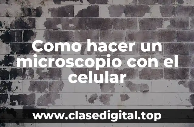 Como hacer un microscopio con el celular