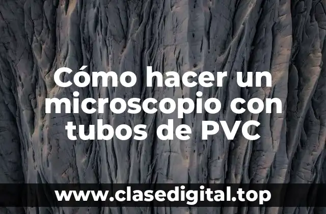 Cómo hacer un microscopio con tubos de PVC