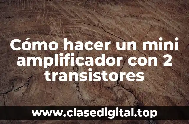 Cómo hacer un mini amplificador con 2 transistores
