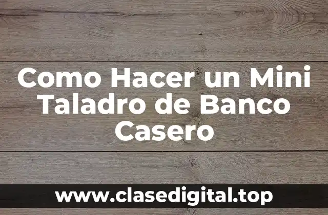Como Hacer un Mini Taladro de Banco Casero