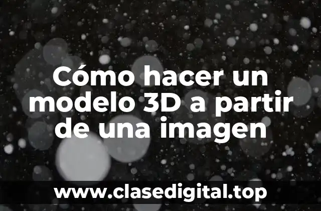 Cómo hacer un modelo 3D a partir de una imagen