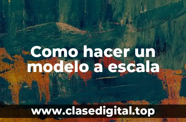 Que es un modelo a escala