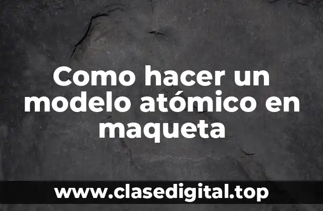 Como hacer un modelo atómico en maqueta