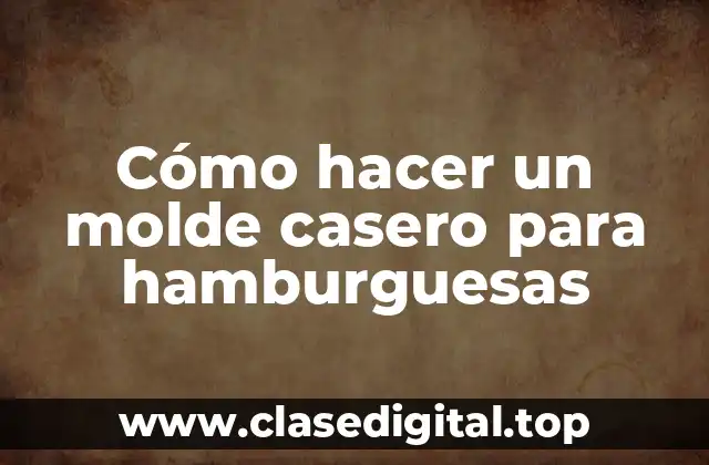 Cómo hacer un molde casero para hamburguesas