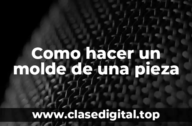 Como hacer un molde de una pieza