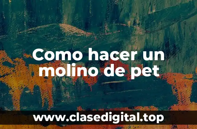 Como hacer un molino de pet