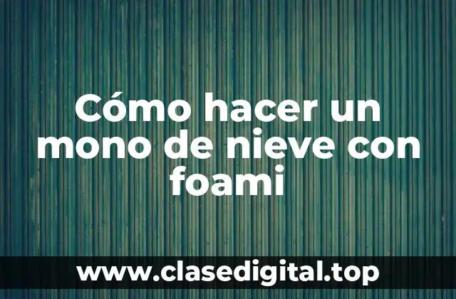 Cómo hacer un mono de nieve con foami