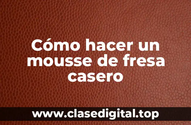 Cómo hacer un mousse de fresa casero