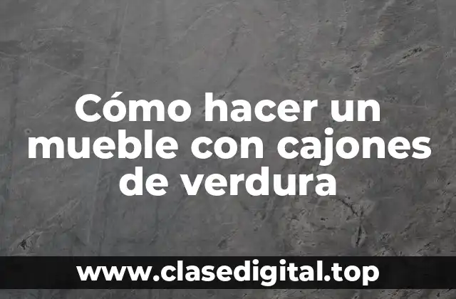 Cómo hacer un mueble con cajones de verdura