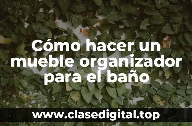 Cómo hacer un mueble organizador para el baño