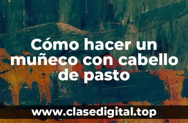 Cómo hacer un muñeco con cabello de pasto