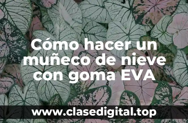 Cómo hacer un muñeco de nieve con goma EVA
