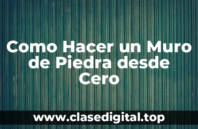 Como Hacer un Muro de Piedra desde Cero